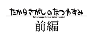 たからさがしのなつやすみ【前編】