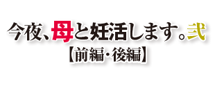 今夜、母と妊活します。弐【前編・後編】