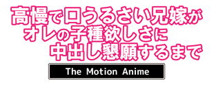 高慢で口うるさい兄嫁がオレの子種欲しさに中出し懇願するまで